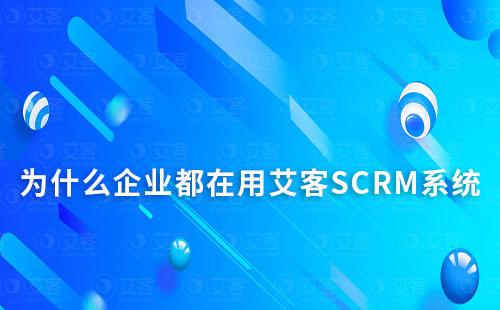 为什么企业都在用艾客SCRM系统