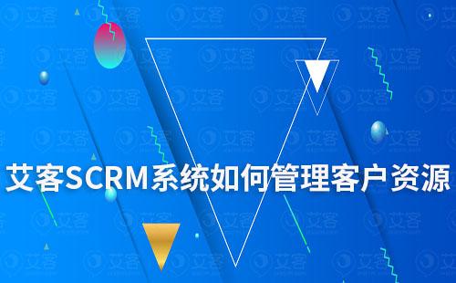 艾客SCRM系统让客户资源不再零散难整理